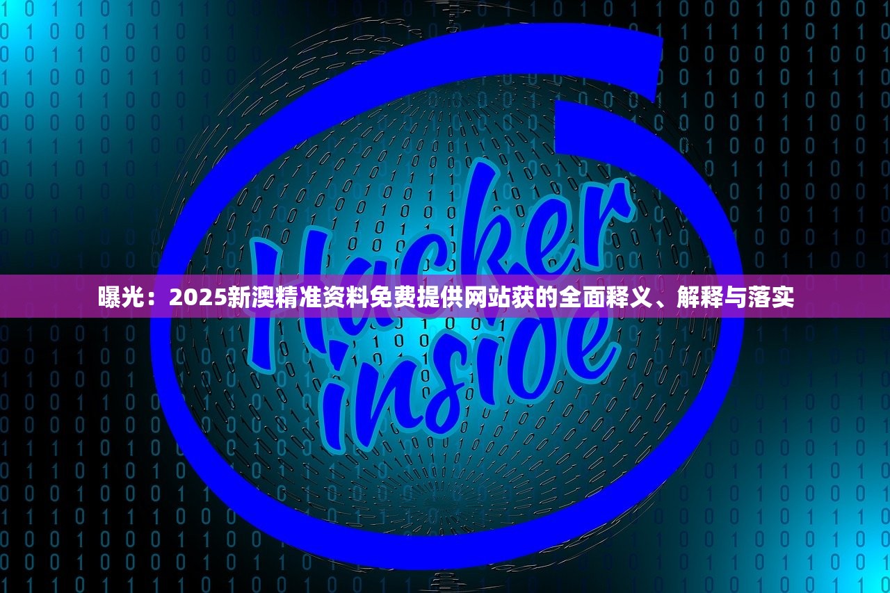 曝光:2025新澳精准资料免费提供网站获的全面释义、解释与落实 曝光:2025新澳精准资料免费提供网站获的全面释义、解释与落实