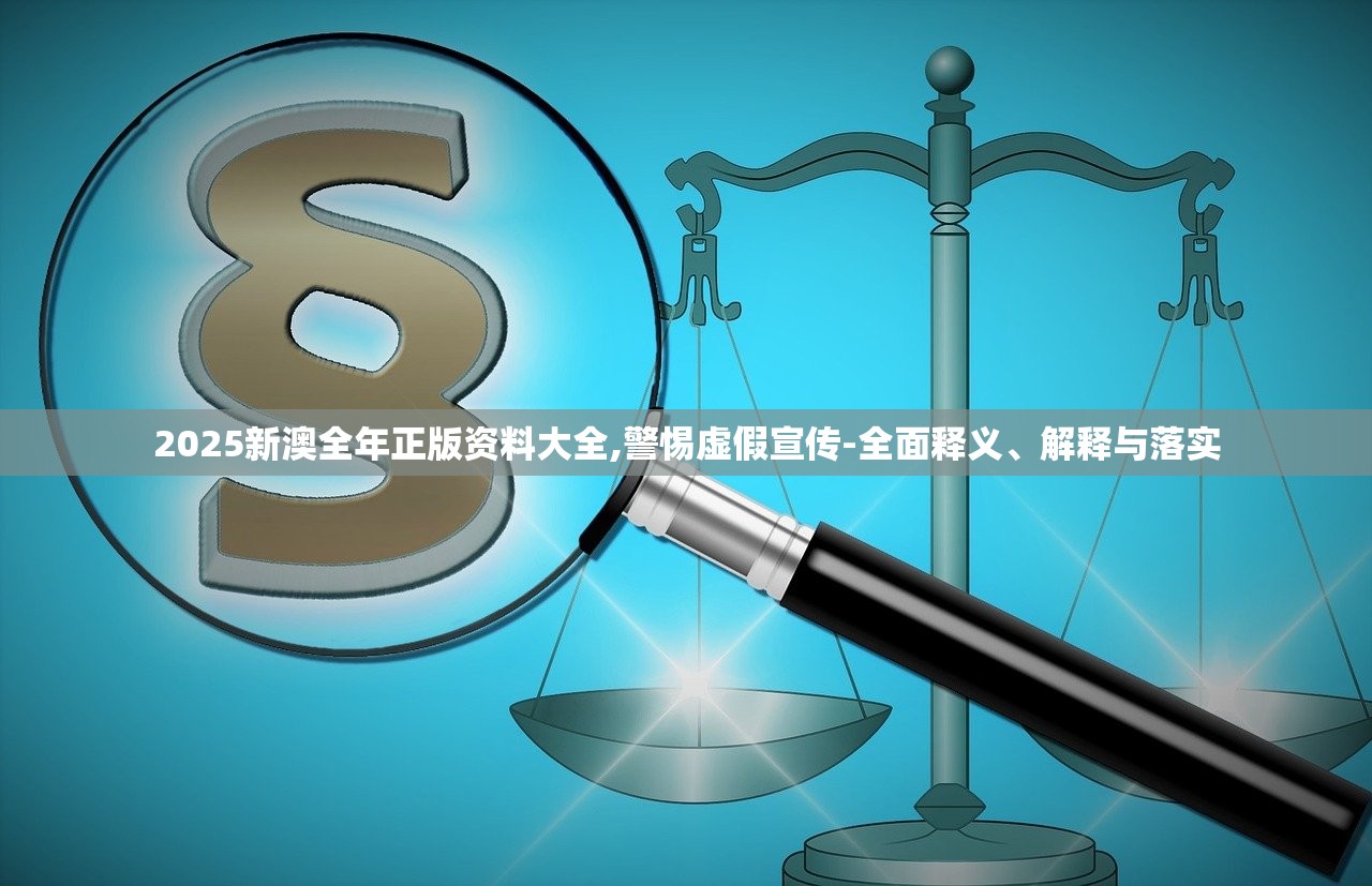 2025新澳全年正版资料大全,警惕虚假宣传-全面释义、解释与落实