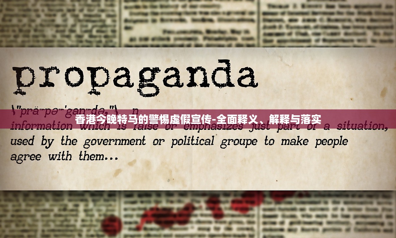 香港今晚特马的警惕虚假宣传-全面释义、解释与落实 香港今晚特马的警惕虚假宣传-全面释义、解释与落实