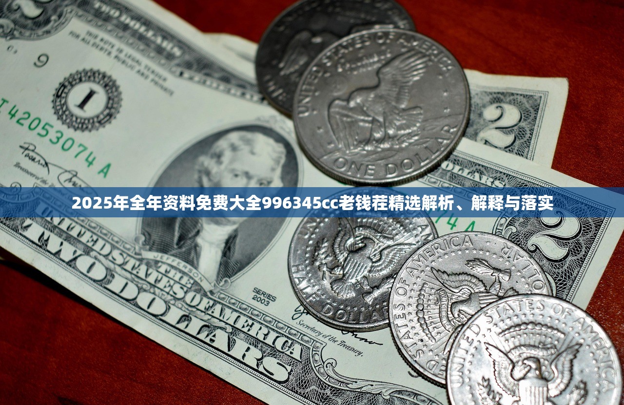 2025年全年资料免费大全996345cc老钱茬精选解析、解释与落实 2025年全年资料免费大全996345cc老钱茬精选解析、解释与落实
