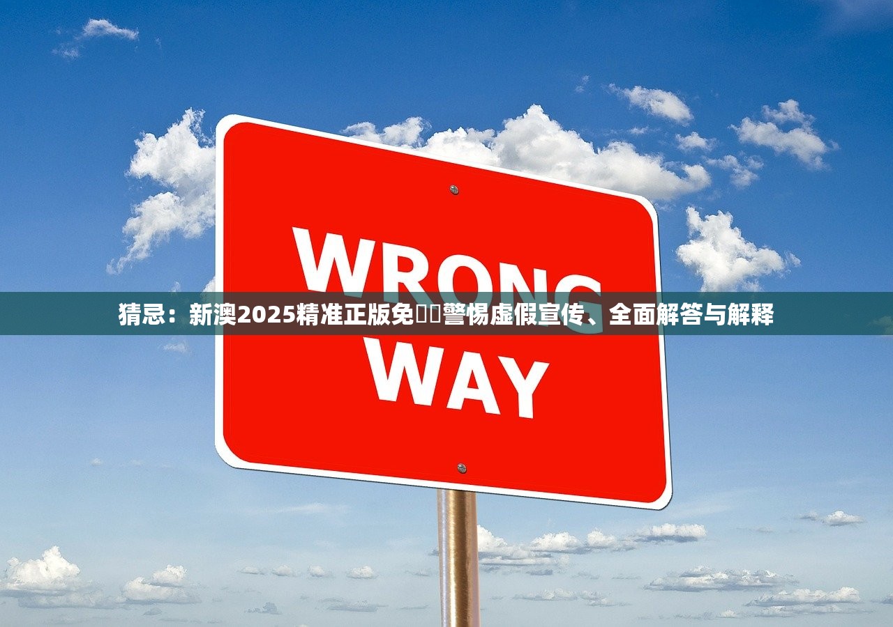 猜忌：新澳2025精准正版免費資警惕虚假宣传、全面解答与解释