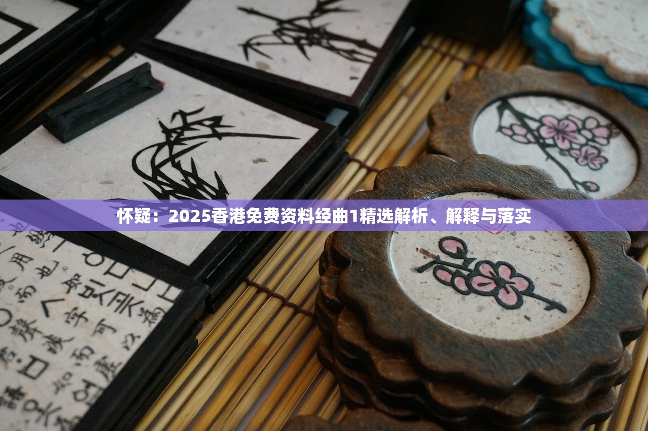 怀疑：2025香港免费资料经曲1精选解析、解释与落实