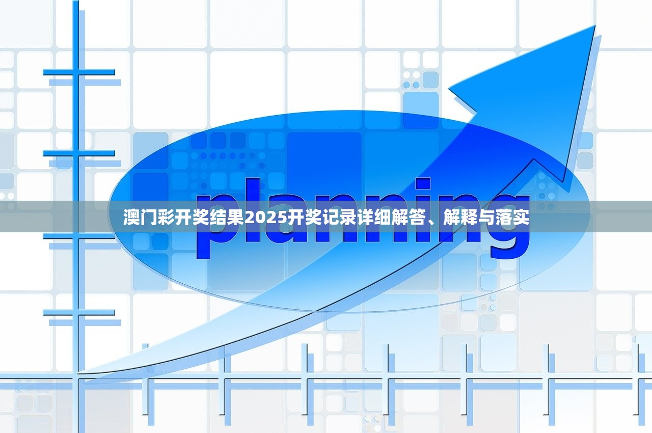 澳门彩开奖结果2025开奖记录详细解答、解释与落实 澳门彩开奖结果2025开奖记录详细解答、解释与落实