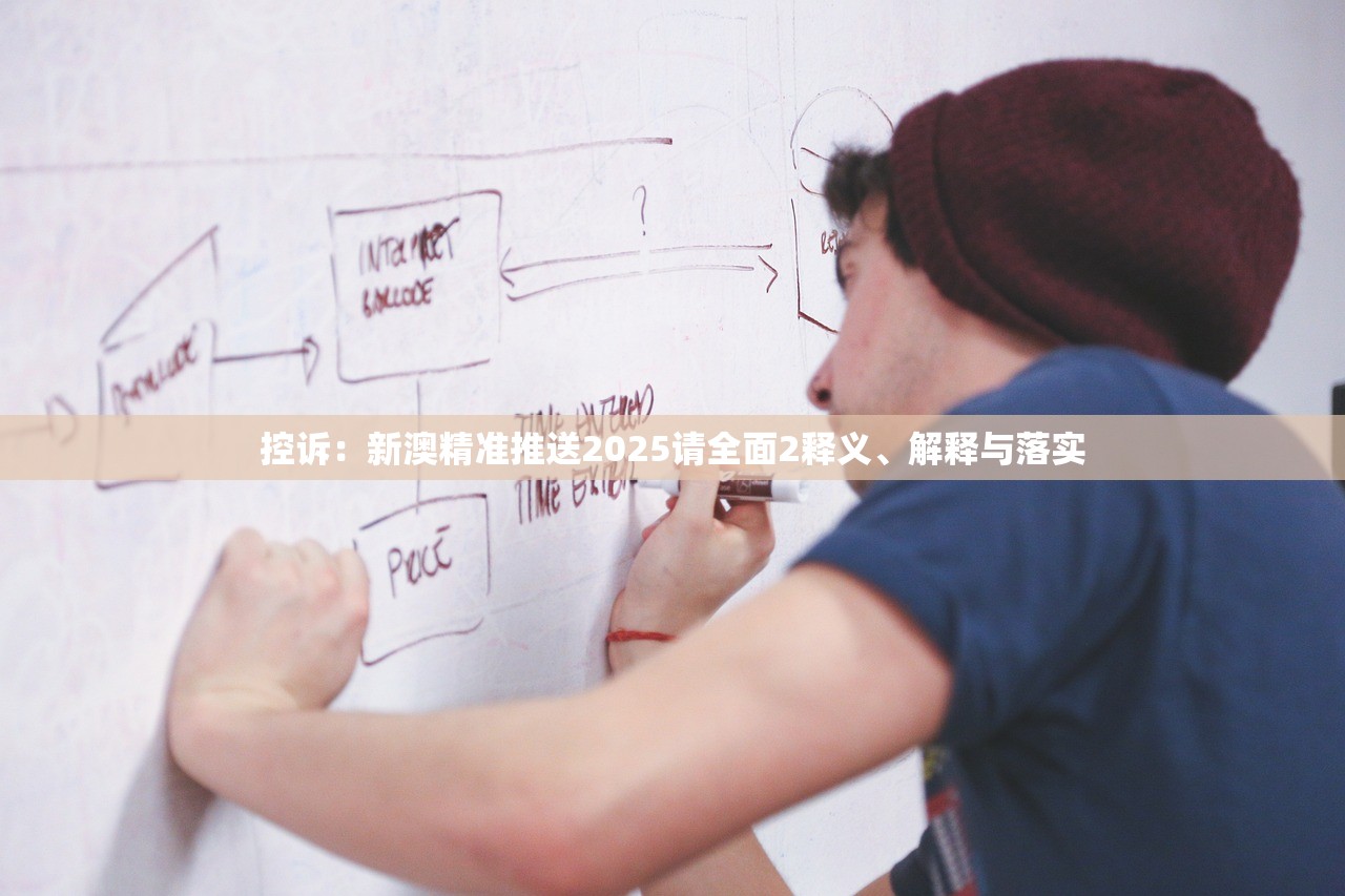 控诉：新澳精准推送2025请全面2释义、解释与落实