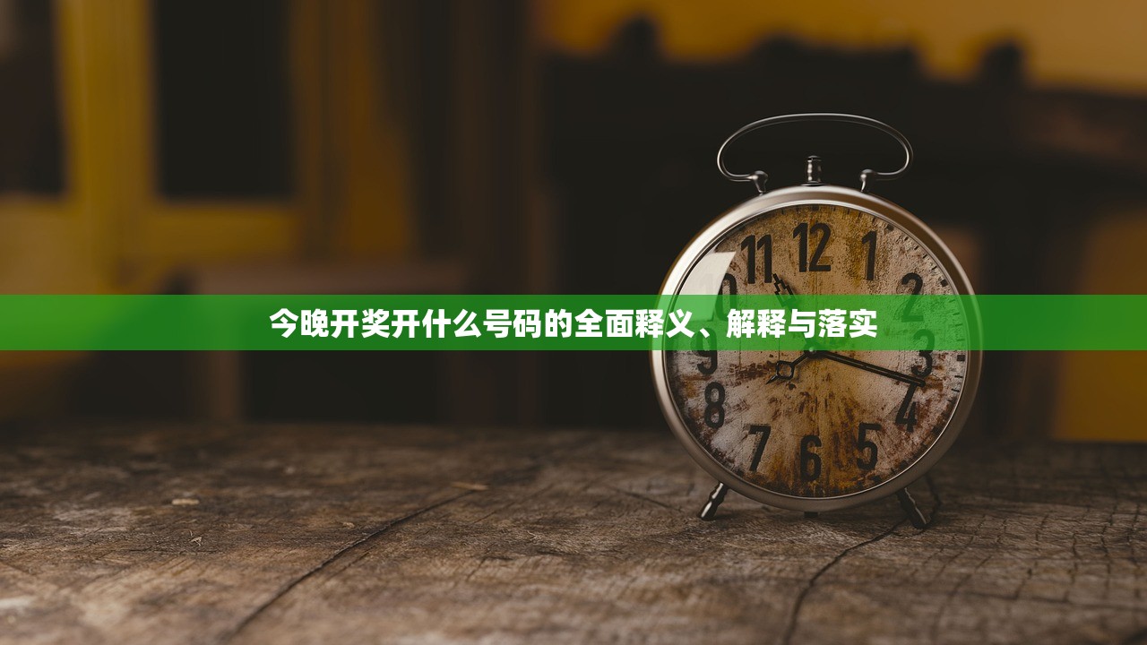 今晚开奖开什么号码的全面释义、解释与落实