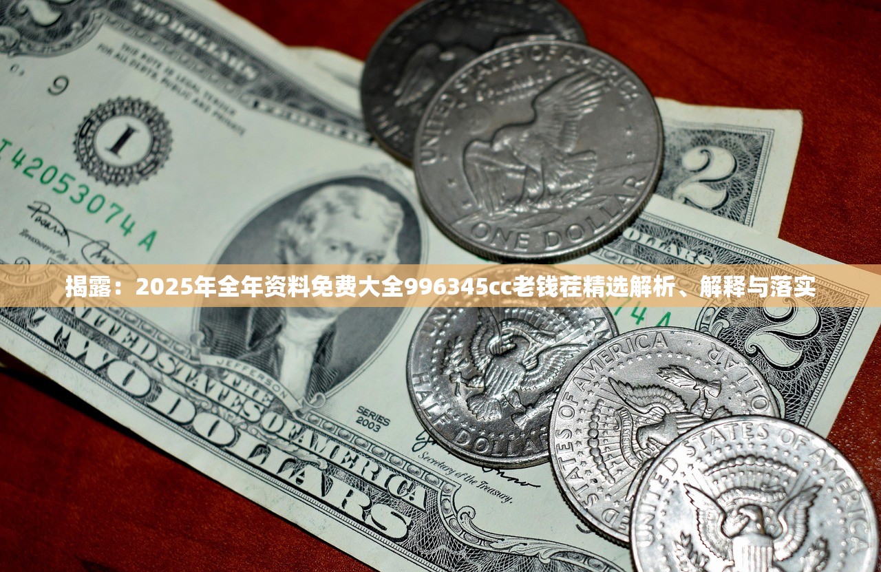揭露:2025年全年资料免费大全996345cc老钱茬精选解析、解释与落实 揭露:2025年全年资料免费大全996345cc老钱茬精选解析、解释与落实