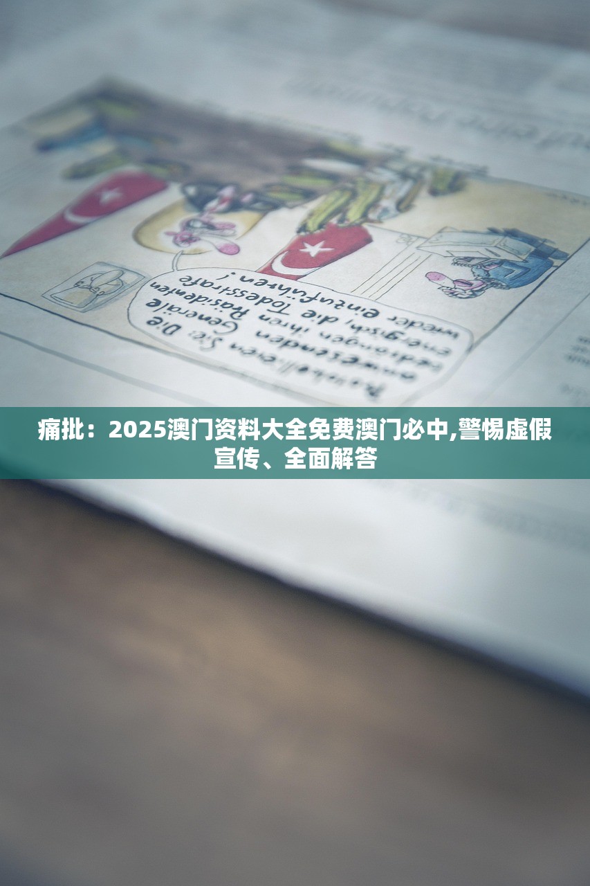 痛批：2025澳门资料大全免费澳门必中,警惕虚假宣传、全面解答