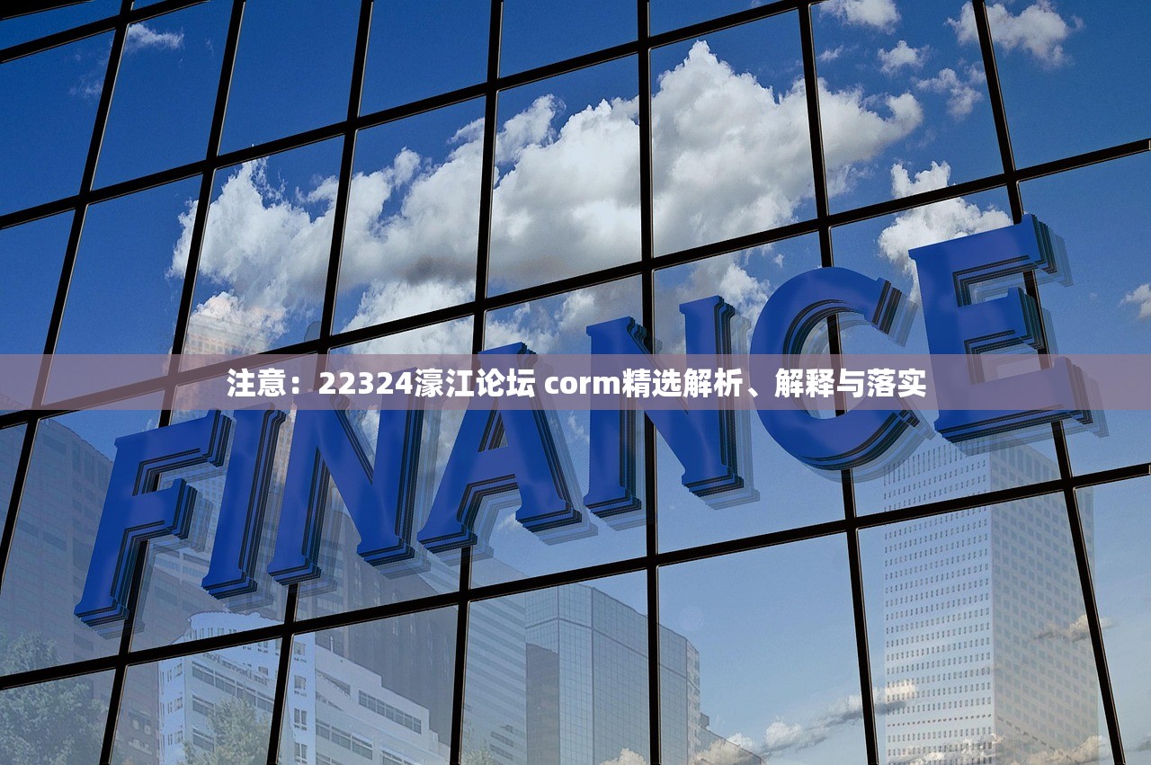 注意：22324濠江论坛 corm精选解析、解释与落实