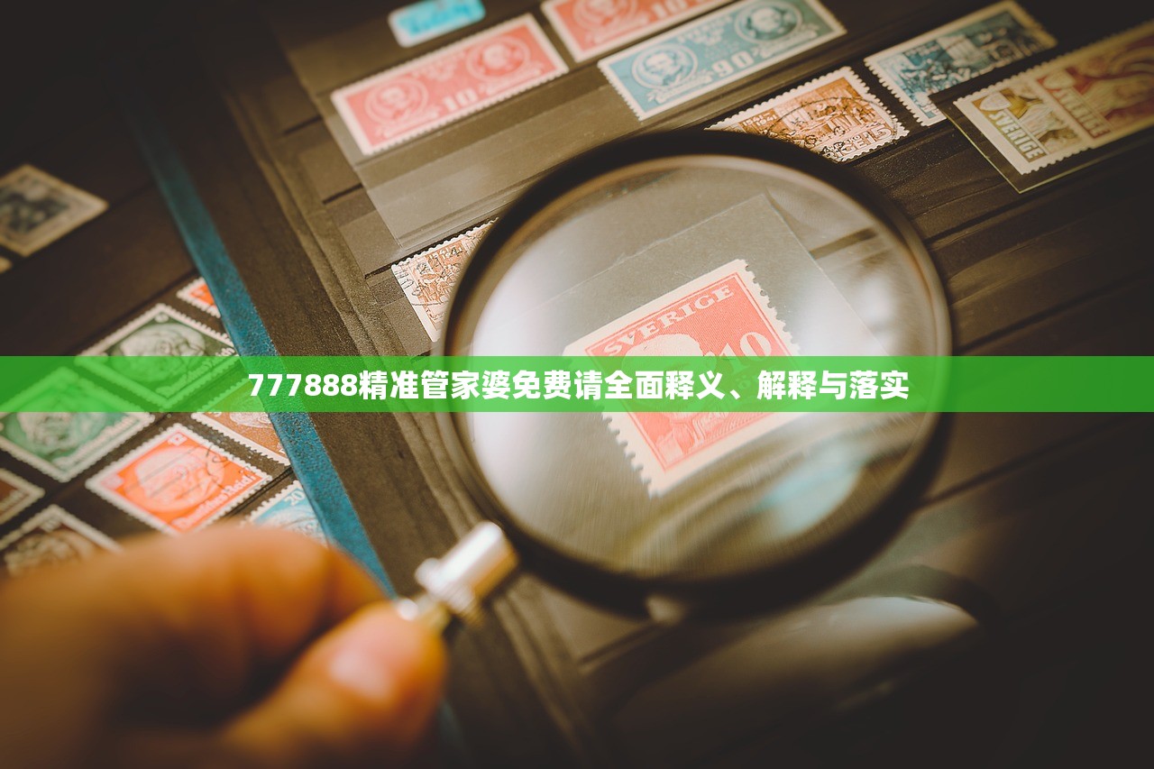 777888精准管家婆免费请全面释义、解释与落实