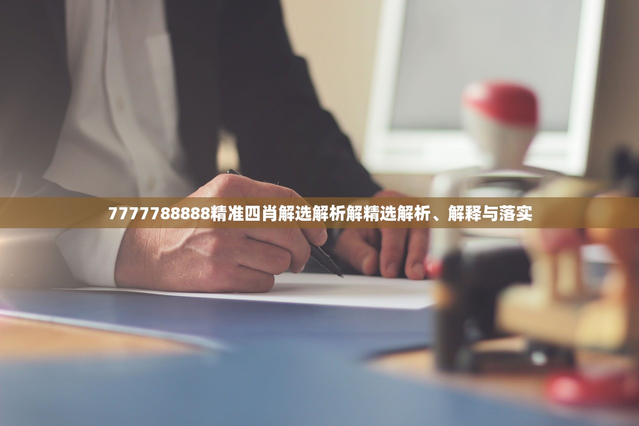 7777788888精准四肖解选解析解精选解析、解释与落实