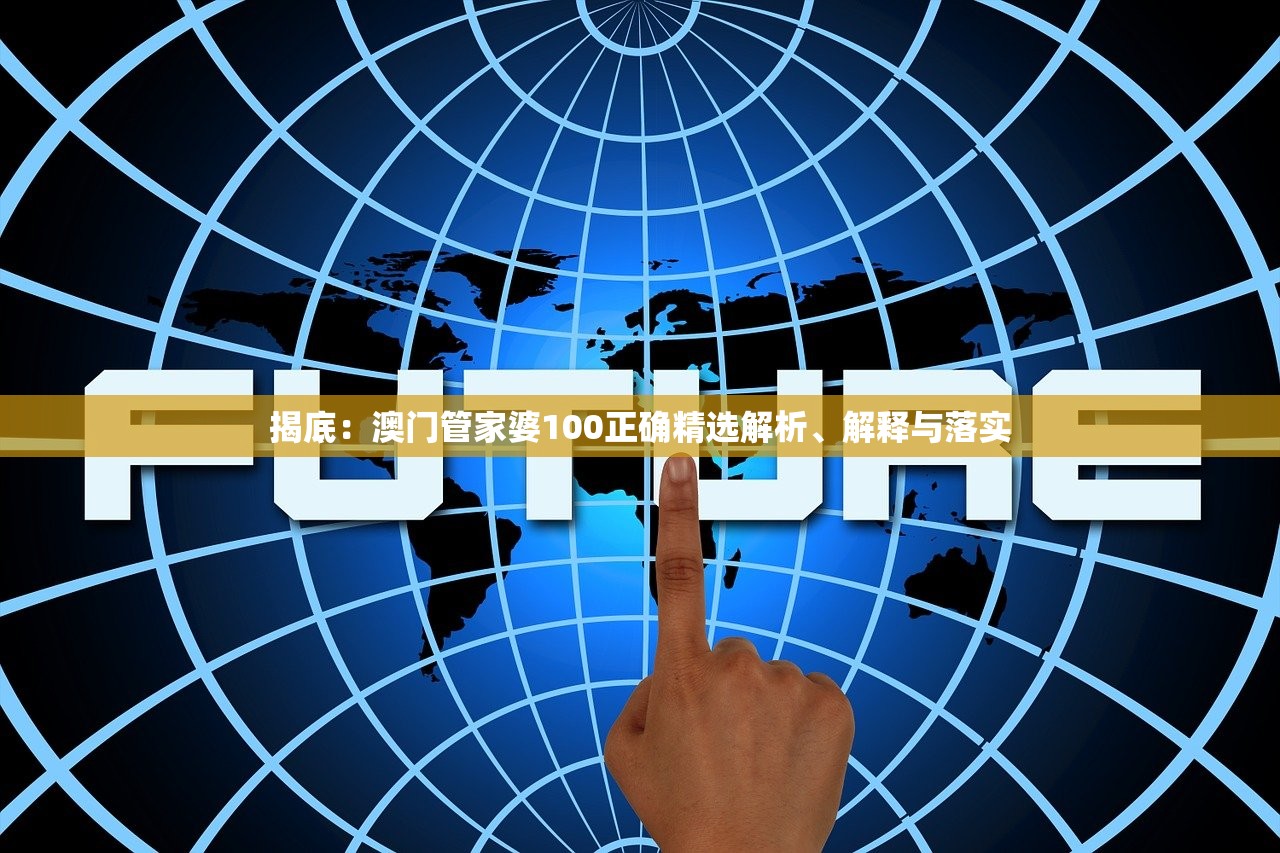 揭底:澳门管家婆100正确精选解析、解释与落实 揭底:澳门管家婆100正确精选解析、解释与落实