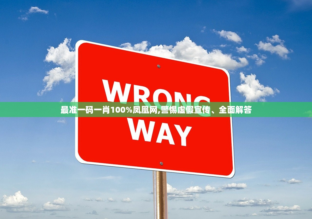 最准一码一肖100%凤凰网,警惕虚假宣传、全面解答