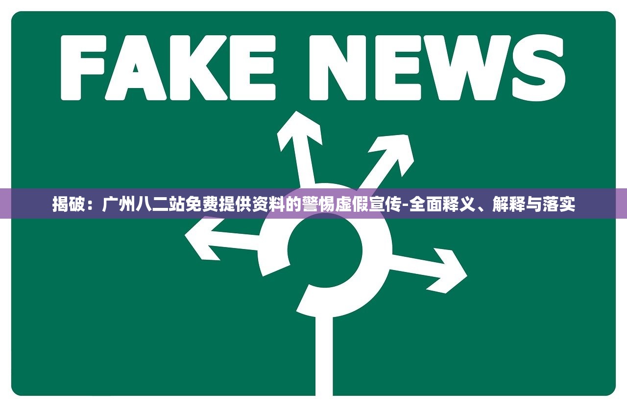 揭破：广州八二站免费提供资料的警惕虚假宣传-全面释义、解释与落实