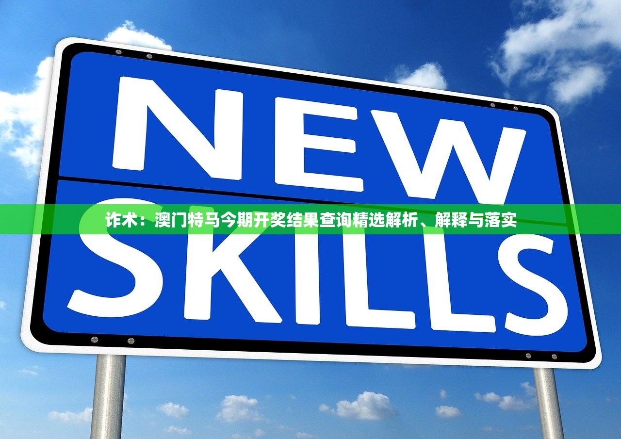 诈术：澳门特马今期开奖结果查询精选解析、解释与落实