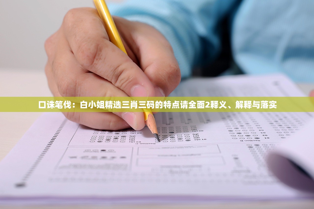 口诛笔伐：白小姐精选三肖三码的特点请全面2释义、解释与落实