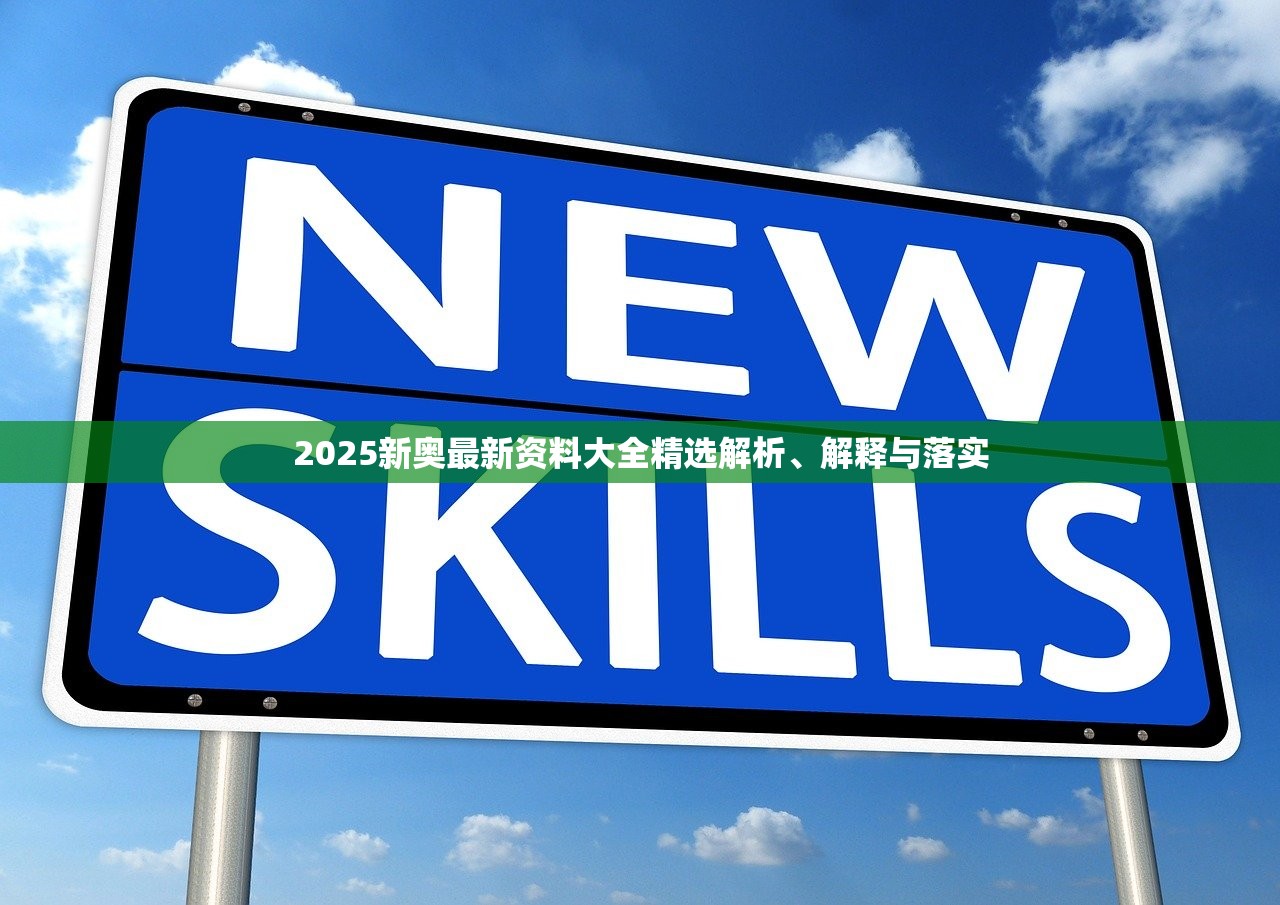 2025新奥最新资料大全精选解析、解释与落实 2025新奥最新资料大全精选解析、解释与落实