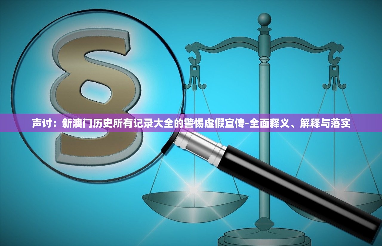 声讨：新澳门历史所有记录大全的警惕虚假宣传-全面释义、解释与落实