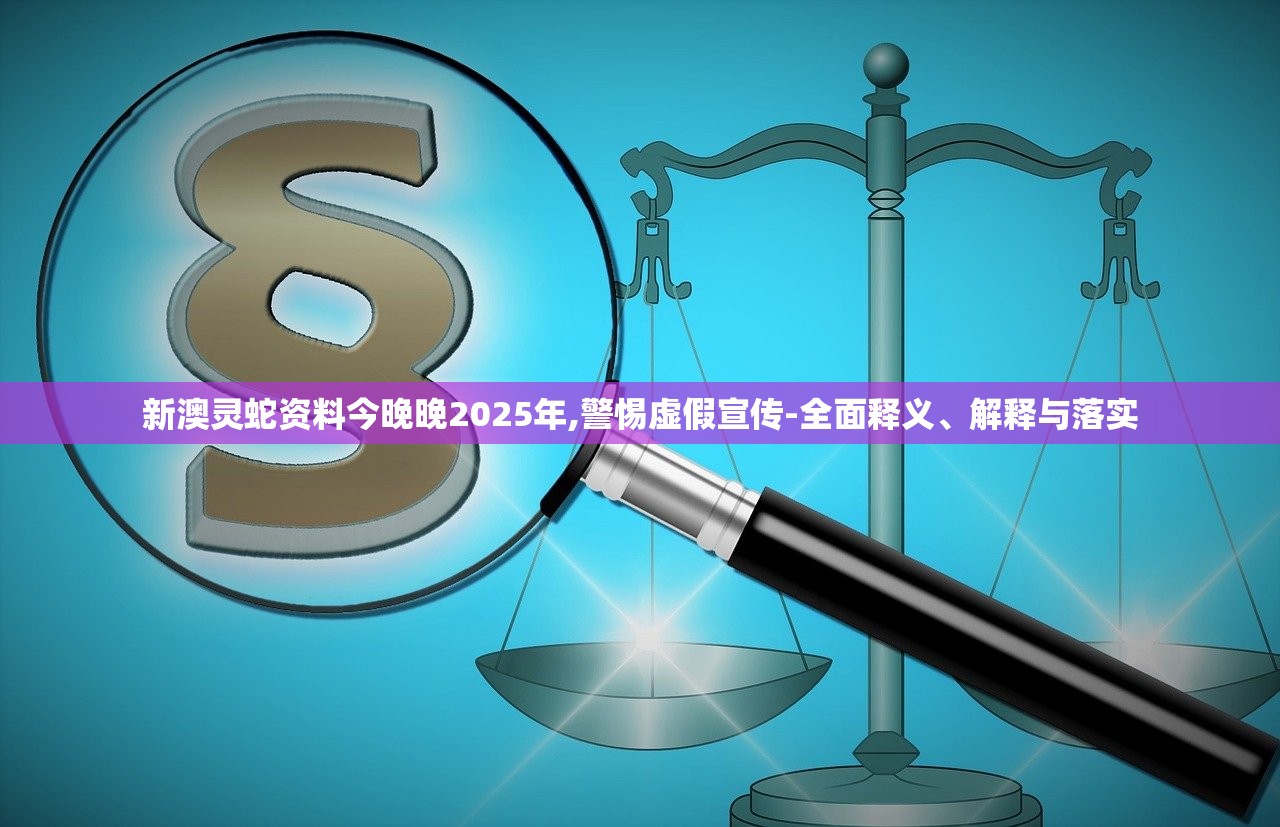 新澳灵蛇资料今晚晚2025年,警惕虚假宣传-全面释义、解释与落实