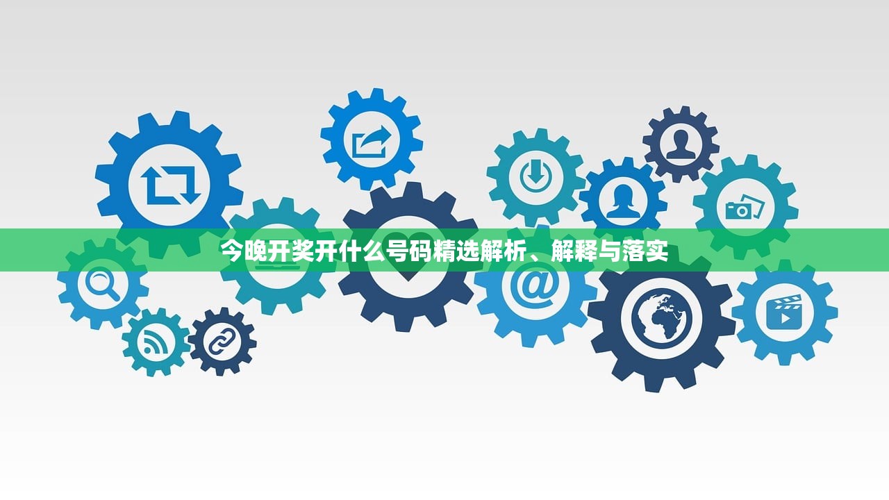 今晚开奖开什么号码精选解析、解释与落实 今晚开奖开什么号码精选解析、解释与落实