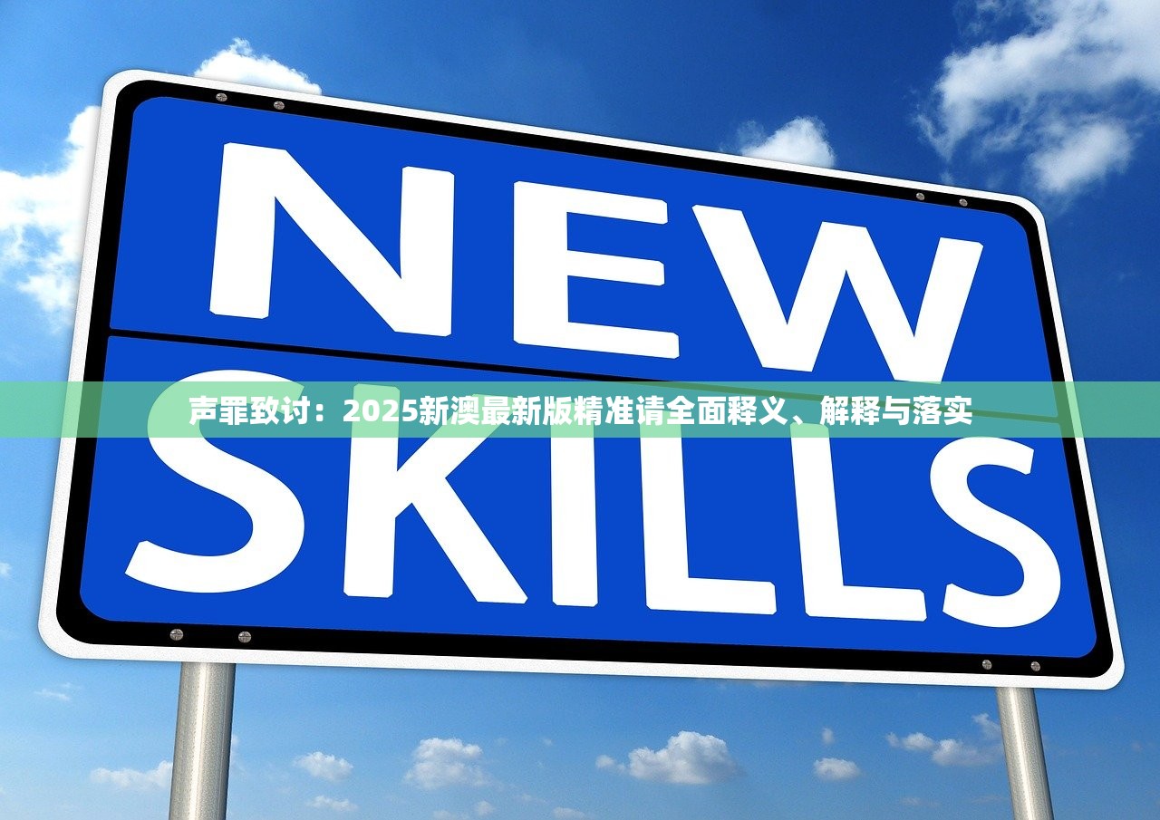 声罪致讨:2025新澳最新版精准请全面释义、解释与落实 声罪致讨:2025新澳最新版精准请全面释义、解释与落实