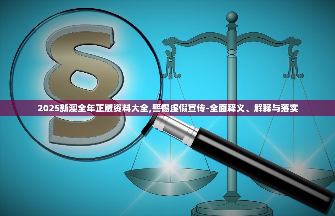 2025新澳全年正版资料大全,警惕虚假宣传-全面释义、解释与落实