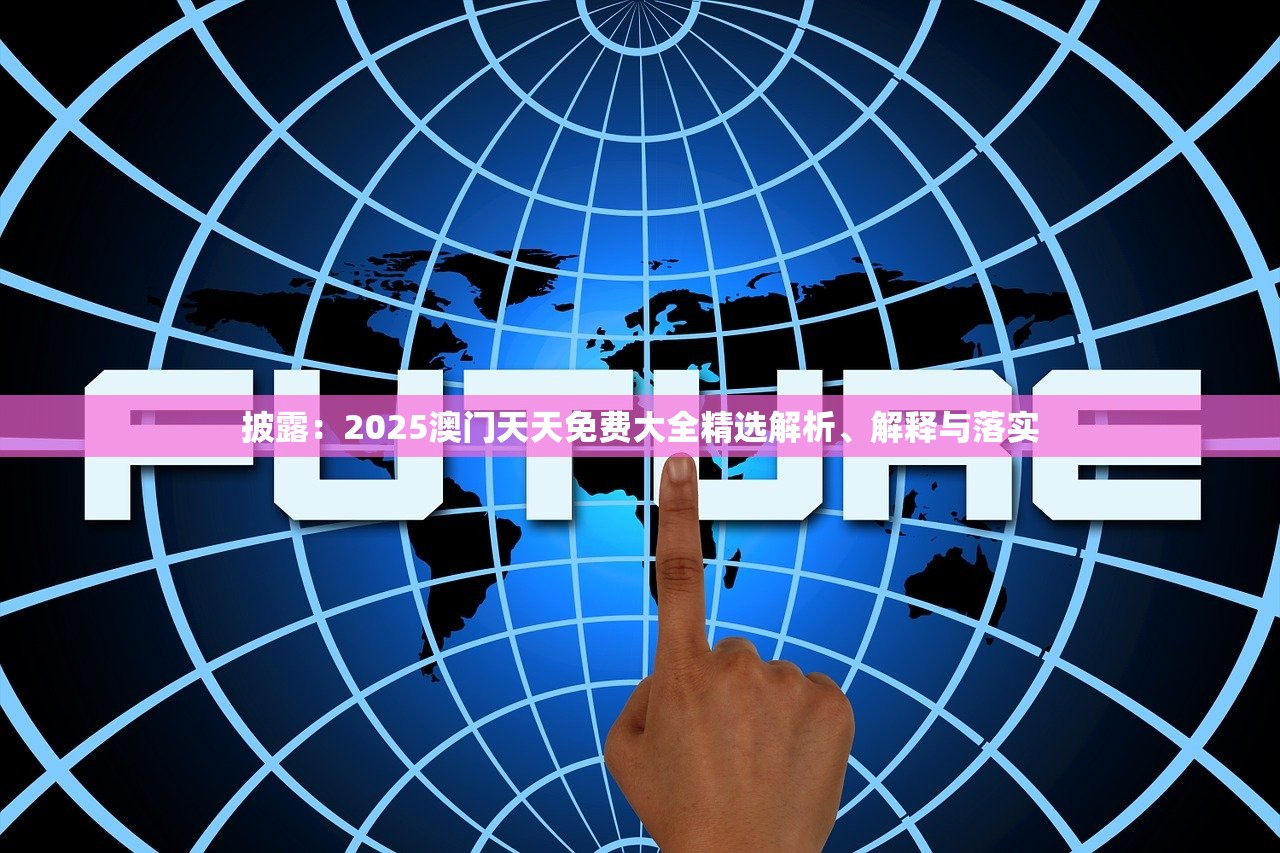 披露：2025澳门天天免费大全精选解析、解释与落实