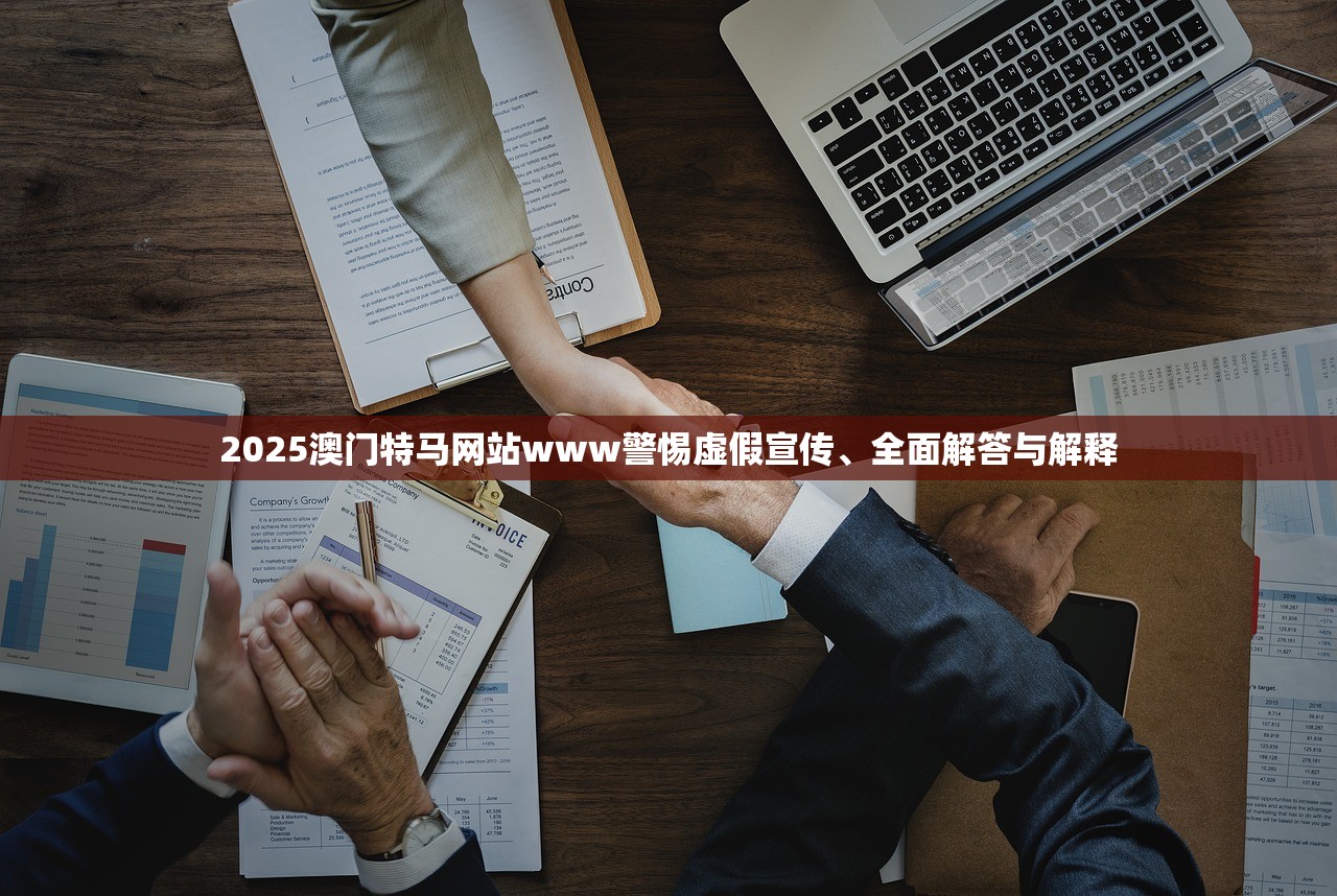 2025澳门特马网站www警惕虚假宣传、全面解答与解释