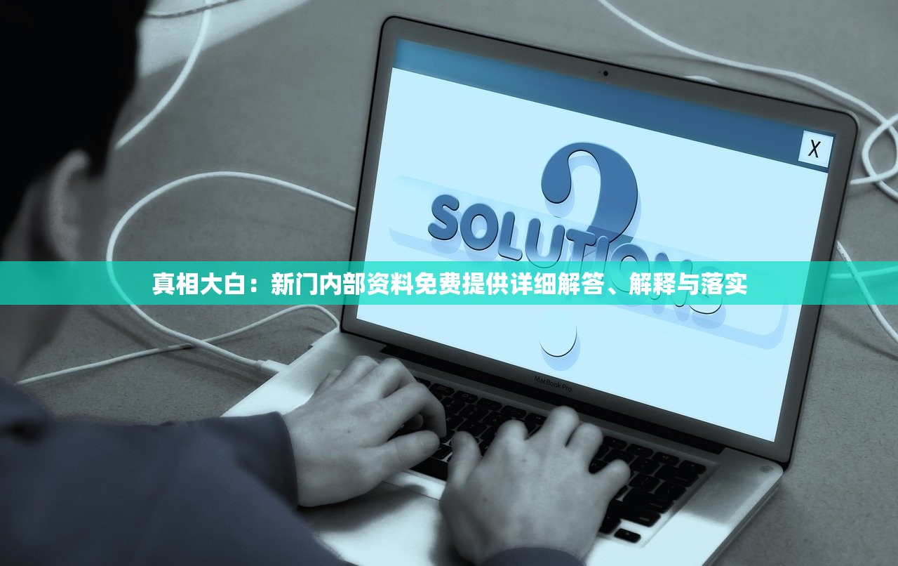 真相大白：新门内部资料免费提供详细解答、解释与落实