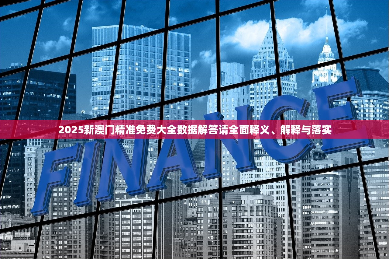 2025新澳门精准免费大全数据解答请全面释义、解释与落实