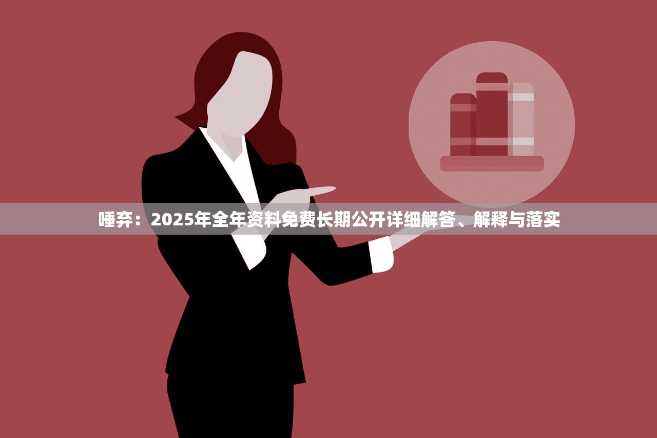 唾弃:2025年全年资料免费长期公开详细解答、解释与落实 唾弃:2025年全年资料免费长期公开详细解答、解释与落实