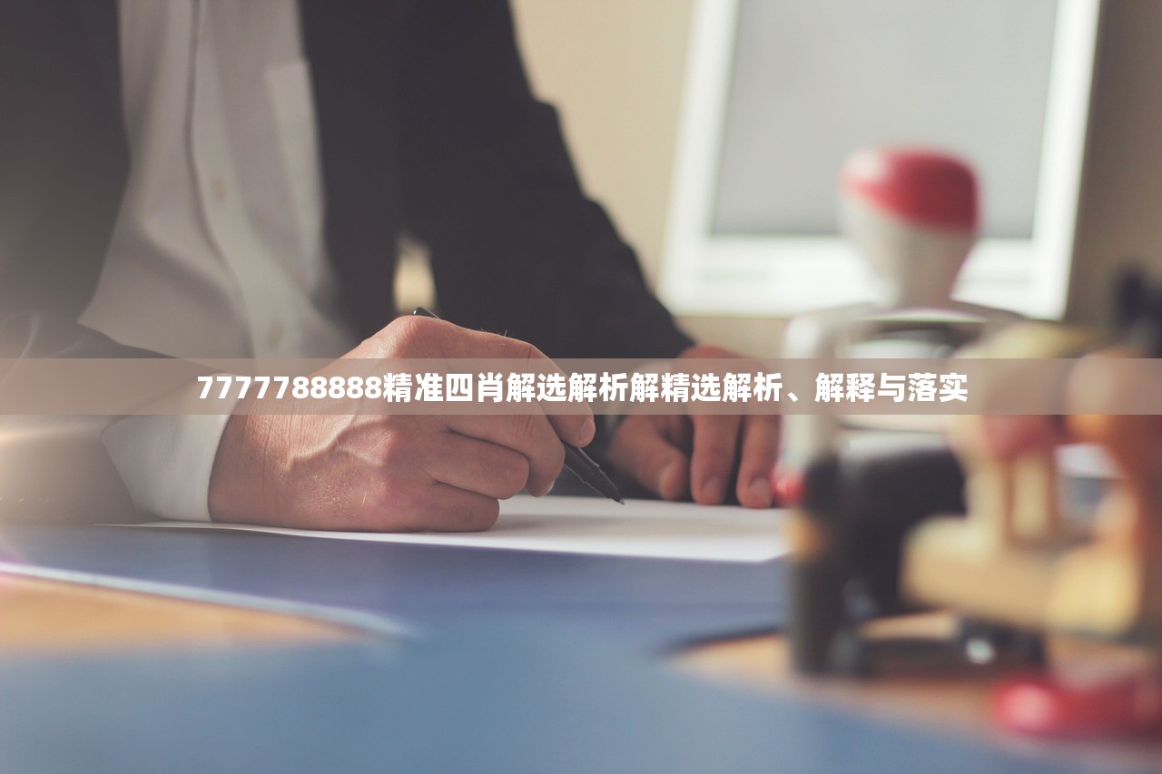 7777788888精准四肖解选解析解精选解析、解释与落实