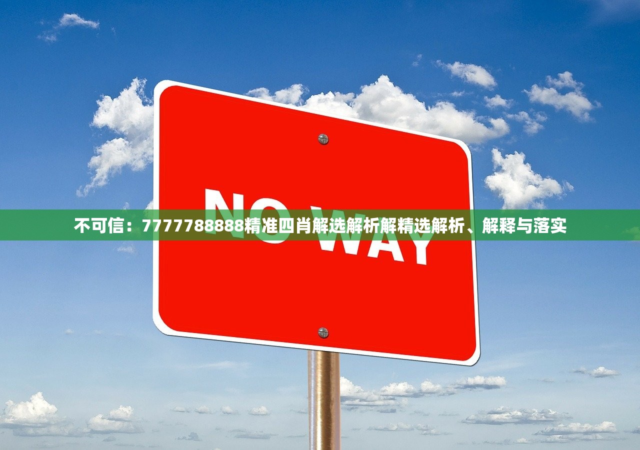 不可信：7777788888精准四肖解选解析解精选解析、解释与落实