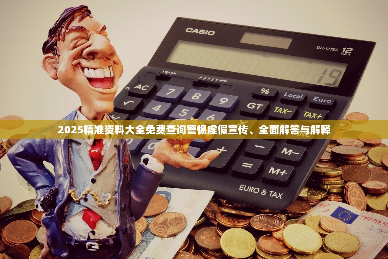 2025精准资料大全免费查询警惕虚假宣传、全面解答与解释
