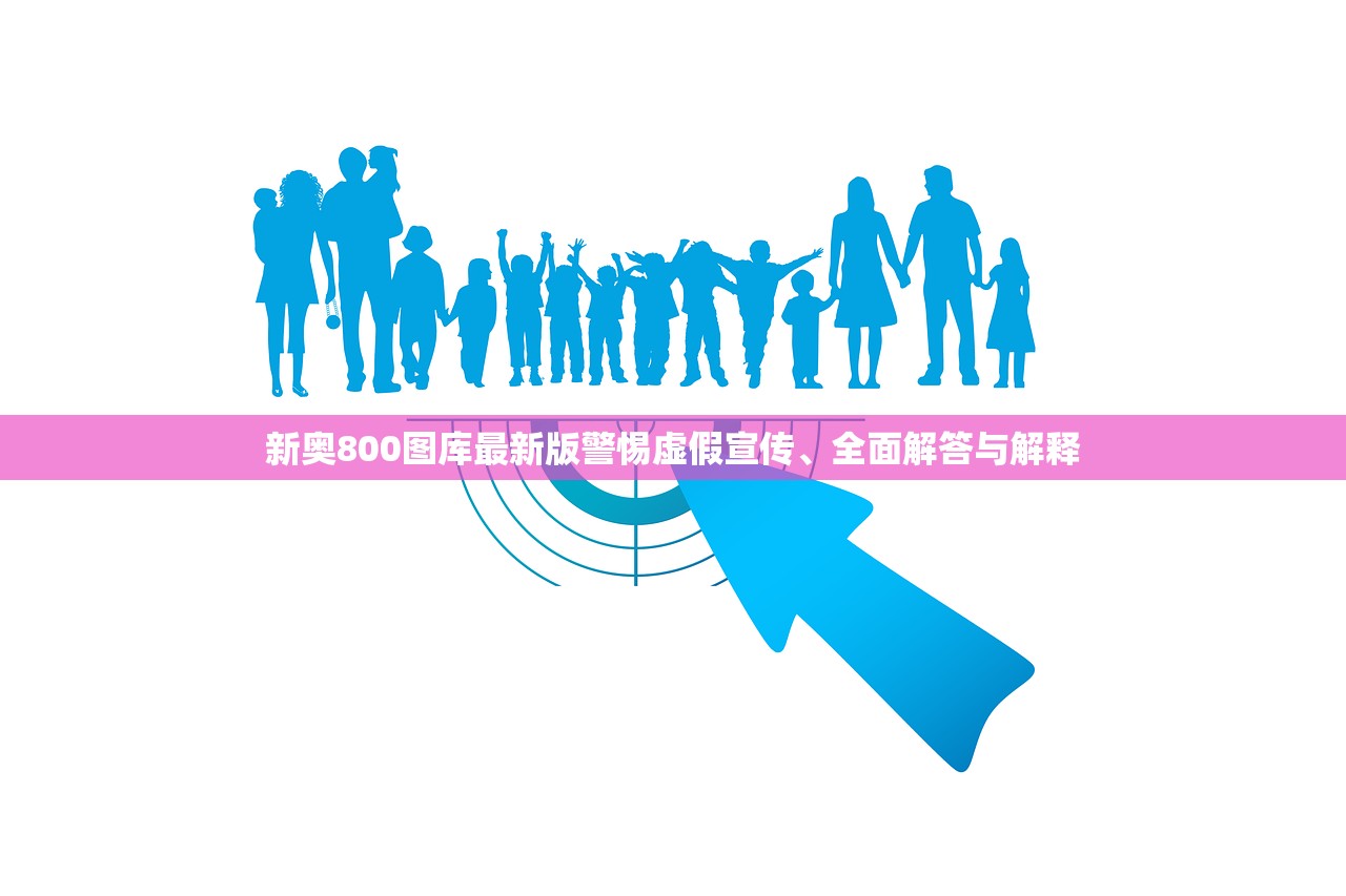 新奥800图库最新版警惕虚假宣传、全面解答与解释