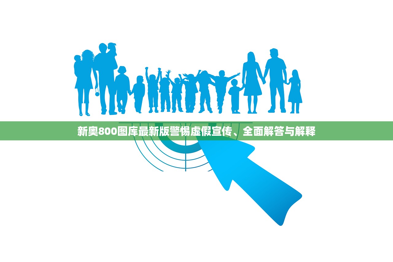 新奥800图库最新版警惕虚假宣传、全面解答与解释