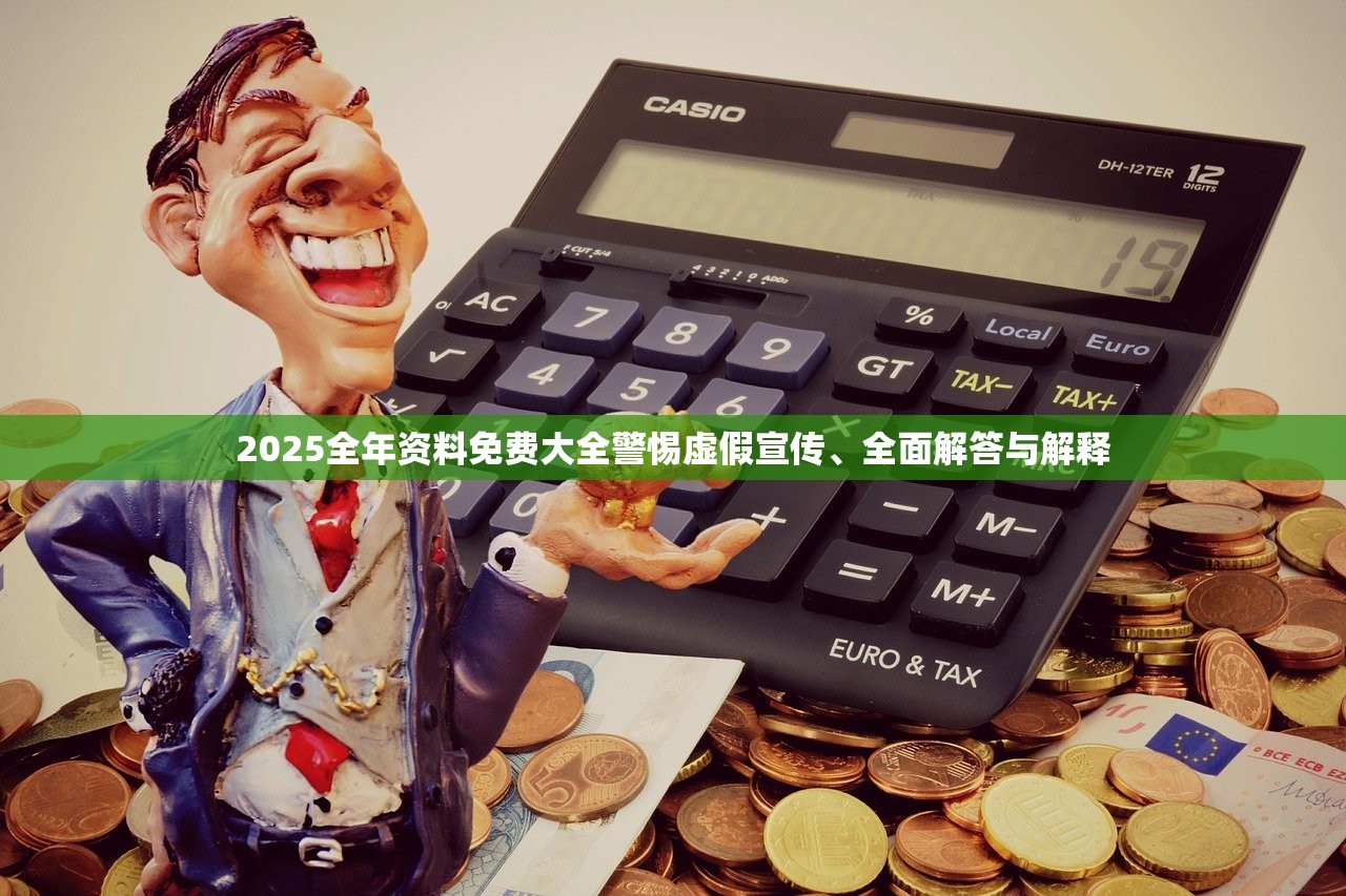 2025全年资料免费大全警惕虚假宣传、全面解答与解释