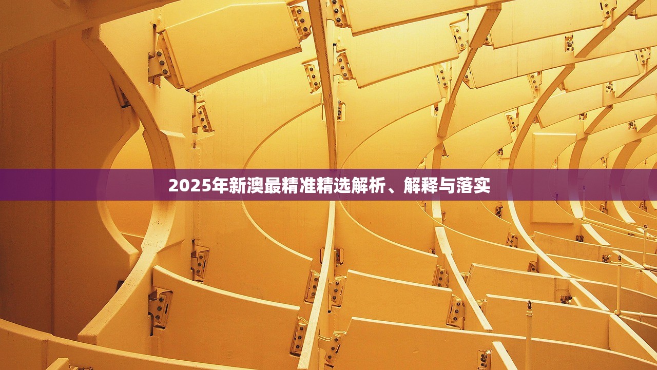 2025年新澳最精准精选解析、解释与落实