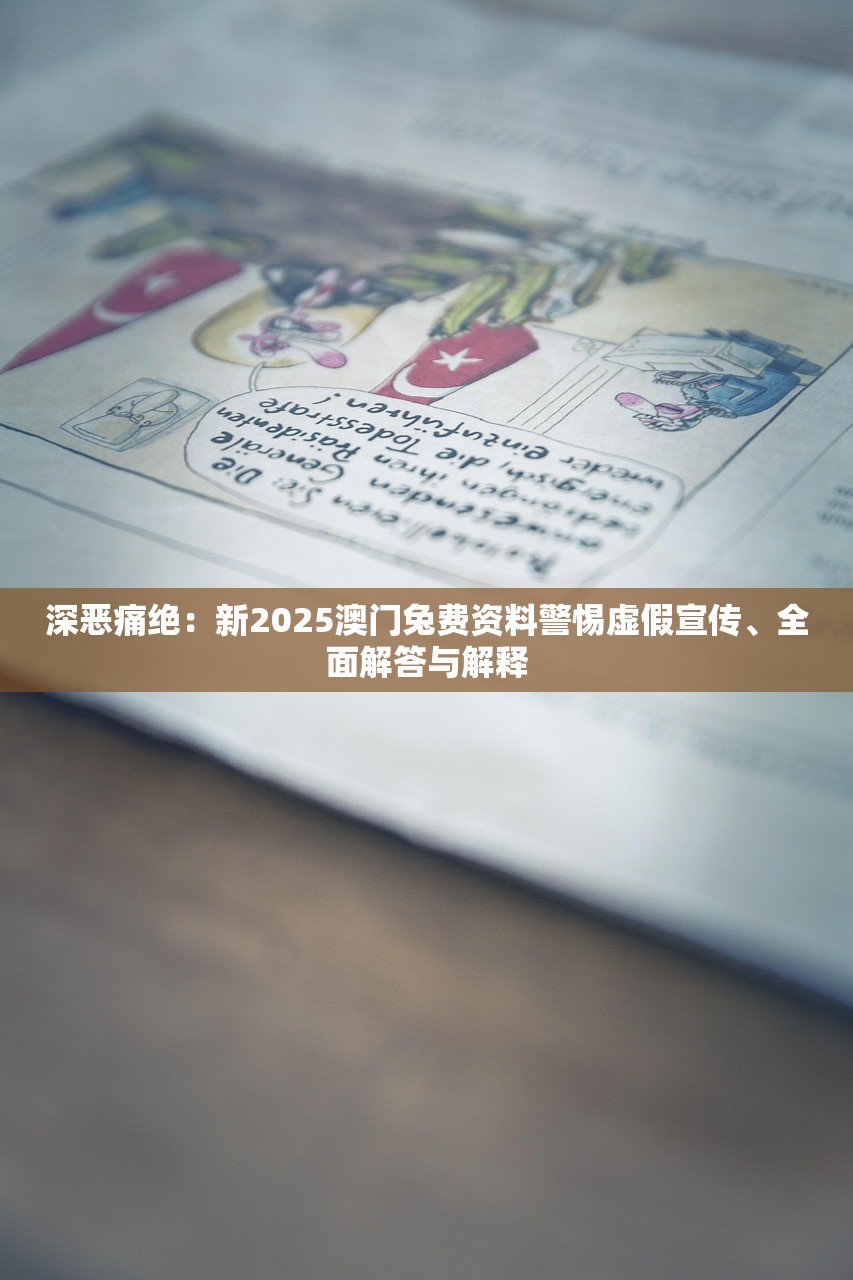 深恶痛绝：新2025澳门兔费资料警惕虚假宣传、全面解答与解释