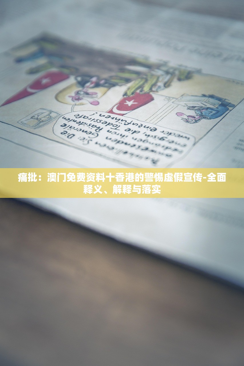 痛批：澳门免费资料十香港的警惕虚假宣传-全面释义、解释与落实