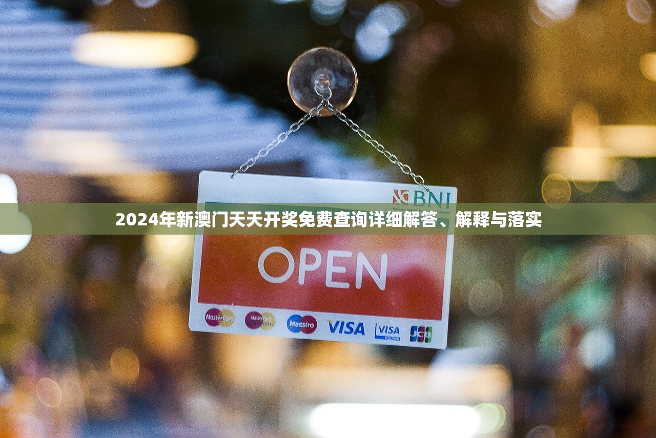 2024年新澳门天天开奖免费查询详细解答、解释与落实 2024年新澳门天天开奖免费查询详细解答、解释与落实