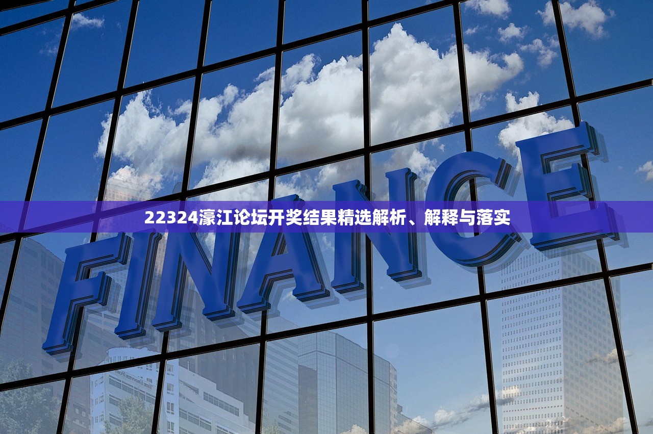 22324濠江论坛开奖结果精选解析、解释与落实