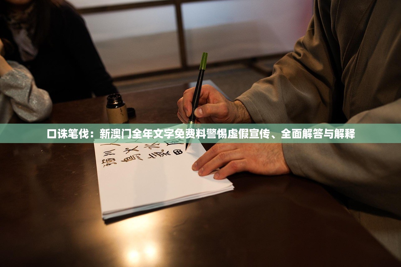 口诛笔伐：新澳门全年文字免费料警惕虚假宣传、全面解答与解释