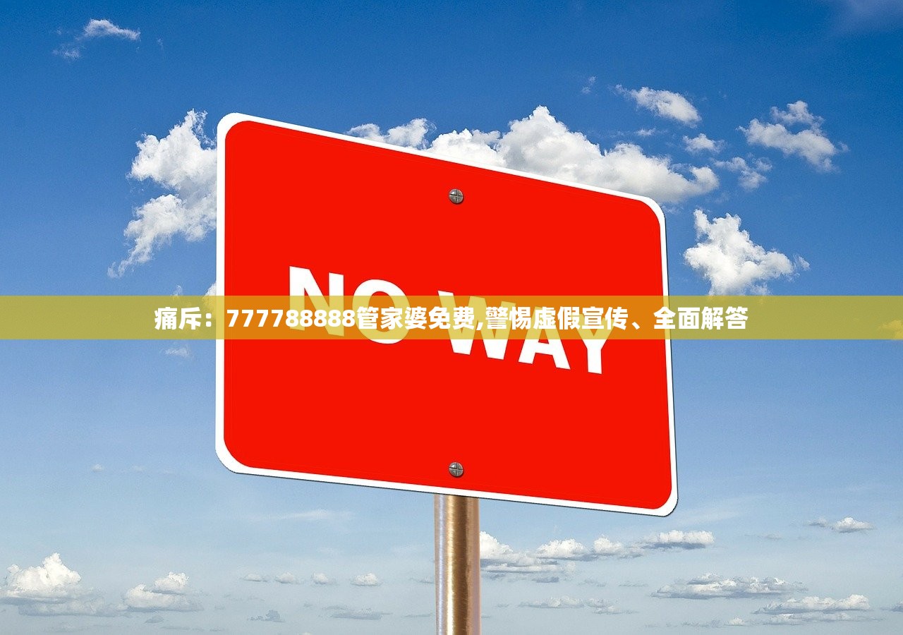 痛斥：777788888管家婆免费,警惕虚假宣传、全面解答