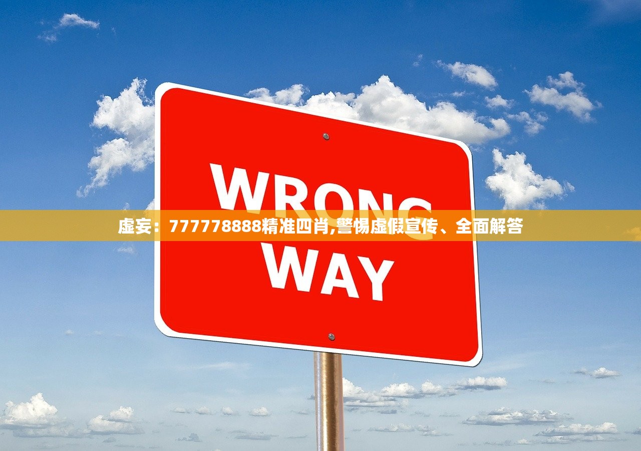 虚妄：777778888精准四肖,警惕虚假宣传、全面解答