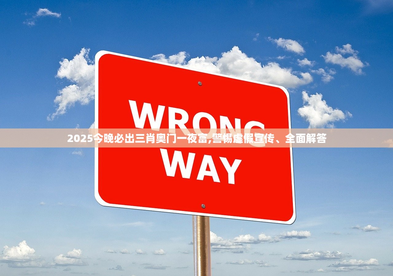 2025今晚必出三肖奥门一夜富,警惕虚假宣传、全面解答