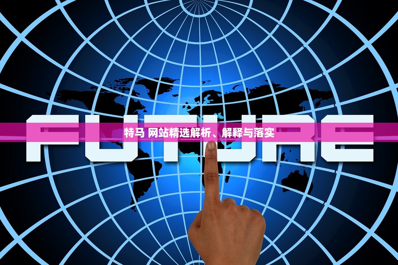 特马 网站精选解析、解释与落实 特马 网站精选解析、解释与落实