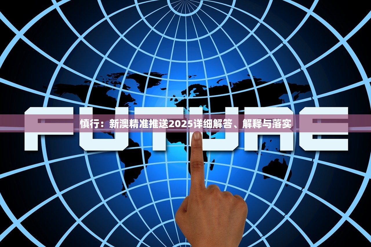 慎行：新澳精准推送2025详细解答、解释与落实