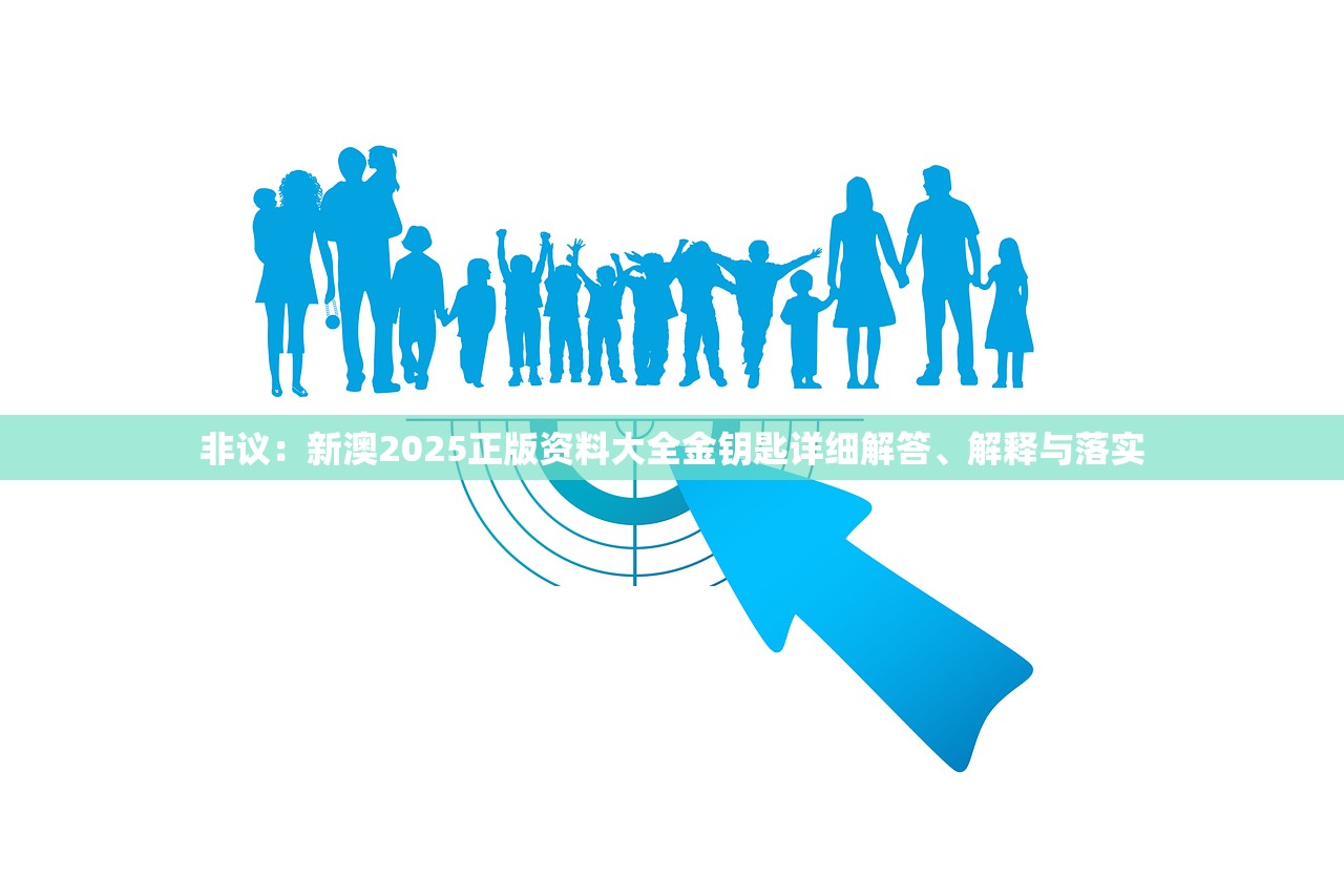 非议：新澳2025正版资料大全金钥匙详细解答、解释与落实