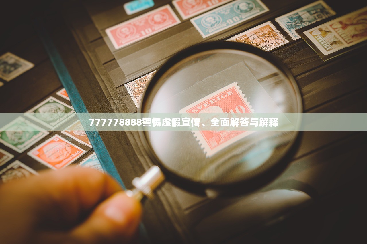 777778888警惕虚假宣传、全面解答与解释 777778888警惕虚假宣传、全面解答与解释
