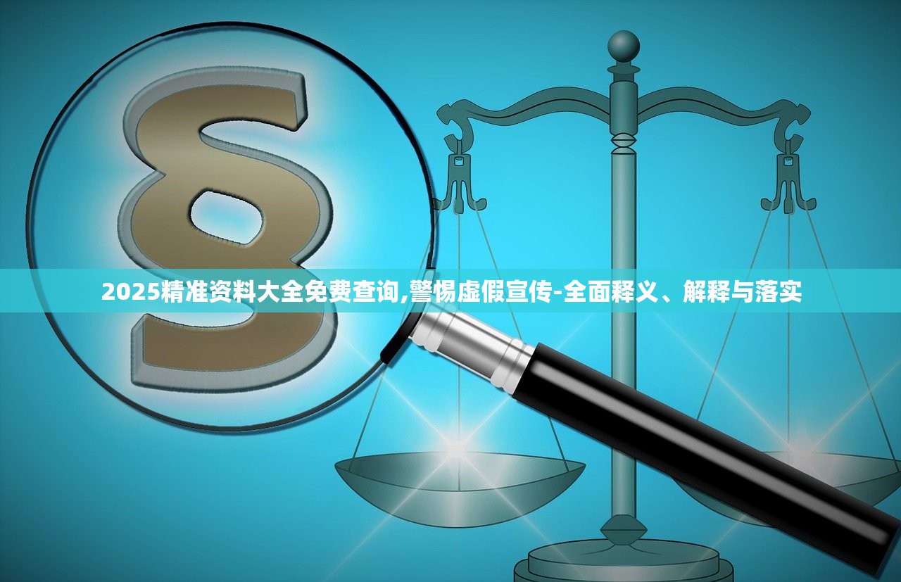 2025精准资料大全免费查询,警惕虚假宣传-全面释义、解释与落实